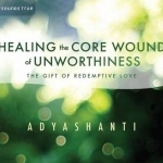 Healing the Core Wound of Unworthiness: The Gift of Redemptive Love