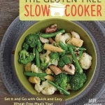 The Gluten-Free Slow Cooker: Set it and Go with Quick and Easy Wheat-Free Meals Your Whole Family Will Love