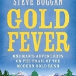 Gold Fever: One Man&#039;s Adventures on the Trail of the Modern Gold Rush