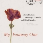 My Faraway One: Selected Letters of Georgia O&#039;Keeffe and Alfred Stieglitz: v. 1: 1915-1939