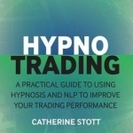 Hypnotrading: A Practical Guide to Using Hypnosis and NLP to Improve Your Trading Performance