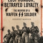 Lost Honour, Betrayed Loyalty: The Memoir of a Waffen-SS Soldier