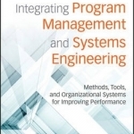 Integrating Program Management and Systems Engineering: Methods, Tools, and Organizational Systems for Improving Performance