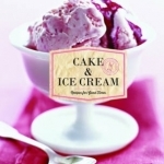 Cake &amp; Ice Cream: Recipes for Good Times