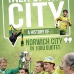 Talk of the City: A History of Norwich City in 1000 Quotes