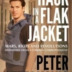 Hack in a Flak Jacket: Wars, Riots and Revolutions - Dispatches from a Foreign Correspondent