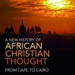 A New History of African Christian Thought: From Cape to Cairo