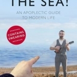 Get in the Sea: An Apoplectic Guide to Modern Life