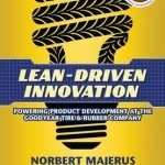 Lean-Driven Innovation: Powering Product Development at the Goodyear Tire &amp; Rubber Company