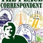 The Peace Correspondent: Asian Travel Stories from a Restless Writer