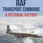 RAF Transport Command: A Pictorial History