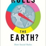 Who Rules the Earth?: How Social Rules Shape Our Planet and Our Lives