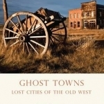 Ghost Towns: Lost Cities of the Old West