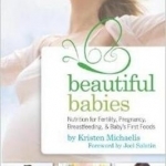 Beautiful Babies: Nutrition for Fertility, Pregnancy, Breast-Feeding, and Baby&#039;s First Foods