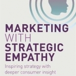 Marketing with Strategic Empathy: Inspiring Strategy with Deeper Consumer Insight
