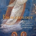 Eschatology: Biblical, Historical, and Practical Approaches