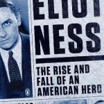 Eliot Ness: The Rise and Fall of an American Hero