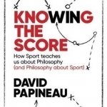 Knowing the Score: How Sport Teaches Us About Philosophy (and Philosophy About Sport)