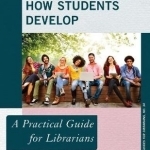 Understanding How Students Develop: A Practical Guide for Librarians