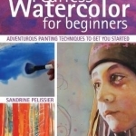 Fearless Watercolor for Beginners: Adventurous Painting Techniques to Get You Started