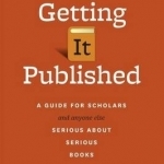 Getting It Published: A Guide for Scholars and Anyone Else Serious about Serious Books