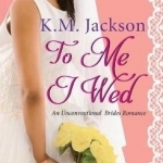 To Me I Wed: An Unconventional Brides Romance