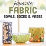 Favorite Fabric Bowls, Boxes &amp; Vases: 15 Quick-to-Make Projects
