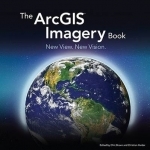 The ArcGIS Imagery Book: New View. New Vision