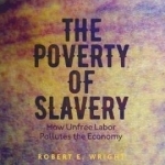 The Poverty of Slavery: How Unfree Labor Pollutes the Economy: 2017