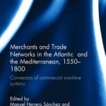 Merchants and Trade Networks in the Atlantic and the Mediterranean, 1550-1800: Connectors of Commercial Maritime Systems