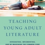 Teaching Young Adult Literature: Integrating, Implementing, and Re-Imagining the Common Core