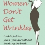 Smart Women Don&#039;t Get Wrinkles: Look and Feel Ten Years Younger Without Breaking the Bank