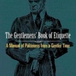 Gentlemen&#039;s Book of Etiquette: A Manual of Politeness from a Gentler Time