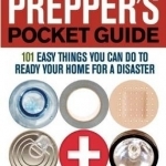 The Prepper&#039;s Pocket Guide: 101 Easy Things You Can Do to Ready Your Home for a Disaster