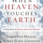When Heaven Touches Earth: A Little Book of Miracles, Marvels, &amp; Wonders