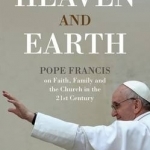 On Heaven and Earth - Pope Francis on Faith, Family and the Church in the 21st Century