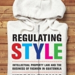 Regulating Style: Intellectual Property Law and the Business of Fashion in Guatemala