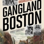 Gangland Boston: A Tour Through the Deadly Streets of Organized Crime