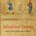 Inhabited Spaces: Anglo-Saxon Constructions of Place