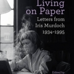 Living on Paper: Letters from Iris Murdoch 1934-1995