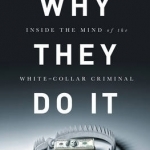 Why They Do it: Inside the Mind of the White-Collar Criminal