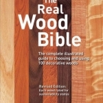 The Real Wood Bible: The Complete Illustrated Guide to Choosing and Using 100 Decorative Woods