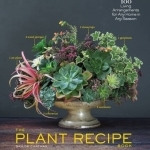The Plant Recipe Book: 100 Living Centerpieces for Any Home in Any Season