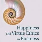 Happiness and Virtue Ethics in Business: The Ultimate Value Proposition