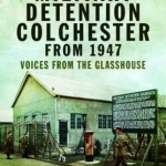 Military Detention Colchester from 1947: Voices from the Glasshouse