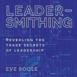 Leadersmithing: Revealing the Trade Secrets of Leadership