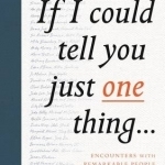 If I Could Tell You Just One Thing...: Encounters with Remarkable People and Their Most Valuable Advice