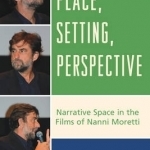 Place, Setting, Perspective: Narrative Space in the Films of Nanni Moretti