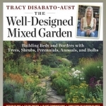 The Well-Designed Mixed Garden: Building Beds and Borders with Trees, Shrubs, Perennials, Annuals, and Bulbs