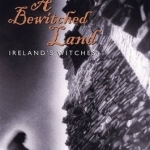 A Bewitched Land: Ireland's Witches